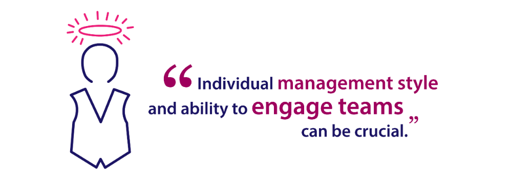Individual management style and ability to engage teams can be crucial